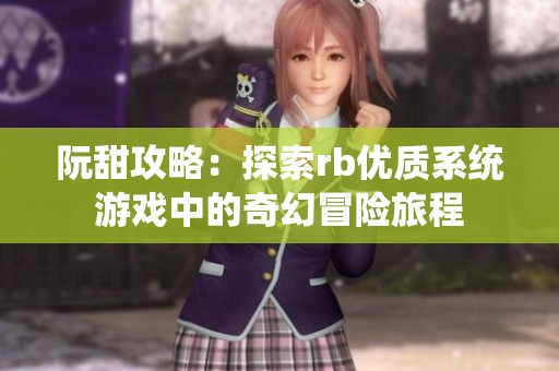 阮甜攻略：探索rb優質系統游戲中的奇幻冒險旅程