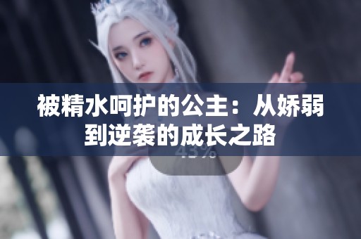 被精水呵護的公主：從嬌弱到逆襲的成長之路