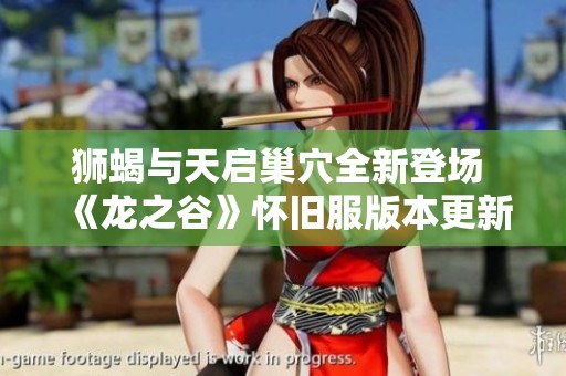 獅蝎與天啟巢穴全新登場 《龍之谷》懷舊服版本更新詳情揭秘