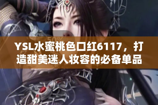 YSL水蜜桃色口紅6117，打造甜美迷人妝容的必備單品