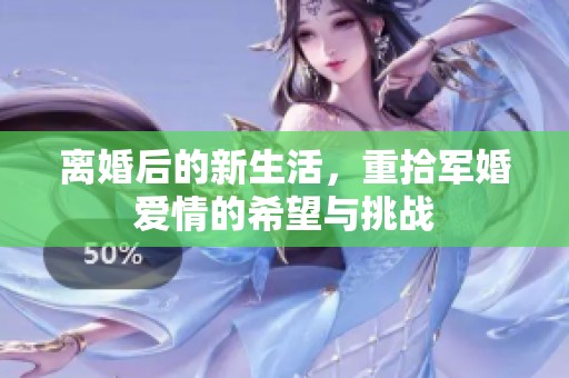 離婚后的新生活，重拾軍婚愛情的希望與挑戰