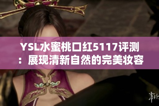 YSL水蜜桃口紅5117評測：展現清新自然的完美妝容