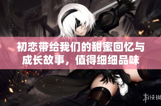 初戀帶給我們的甜蜜回憶與成長故事，值得細(xì)細(xì)品味