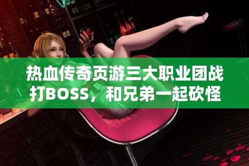 熱血傳奇頁游三大職業團戰打BOSS，和兄弟一起砍怪探險