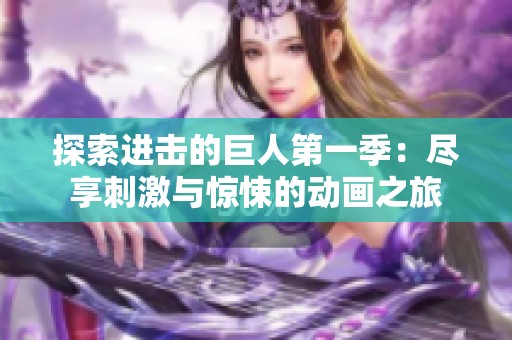 探索進擊的巨人第一季：盡享刺激與驚悚的動畫之旅