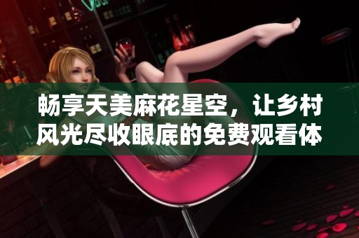 暢享天美麻花星空，讓鄉村風光盡收眼底的免費觀看體驗