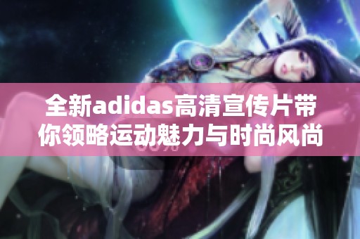 全新adidas高清宣傳片帶你領略運動魅力與時尚風尚