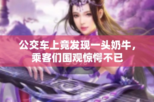 公交車上竟發現一頭奶牛，乘客們圍觀驚愕不已