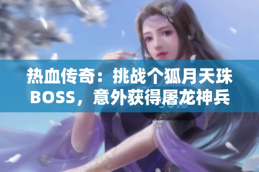 熱血傳奇：挑戰個狐月天珠BOSS，意外獲得屠龍神兵武器揭秘