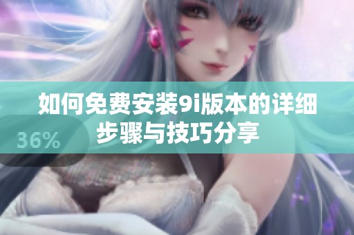 如何免費安裝9i版本的詳細步驟與技巧分享