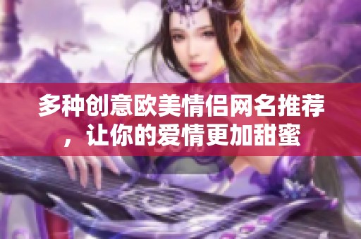 多種創意歐美情侶網名推薦，讓你的愛情更加甜蜜