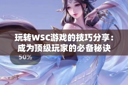 玩轉(zhuǎn)WSC游戲的技巧分享：成為頂級玩家的必備秘訣