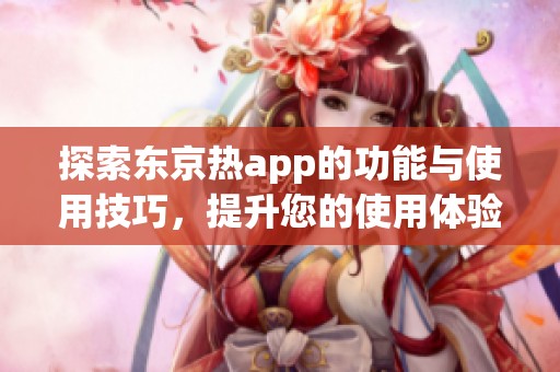 探索東京熱app的功能與使用技巧，提升您的使用體驗
