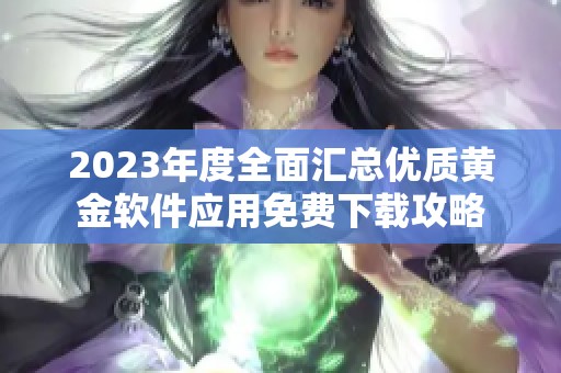 2023年度全面匯總優(yōu)質(zhì)黃金軟件應(yīng)用免費下載攻略