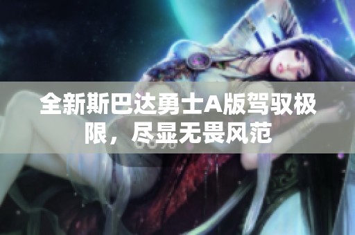 全新斯巴達勇士A版駕馭極限，盡顯無畏風范