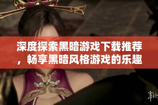 深度探索黑暗游戲下載推薦，暢享黑暗風(fēng)格游戲的樂趣