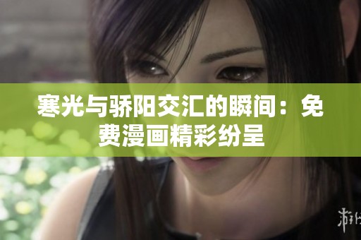 寒光與驕陽(yáng)交匯的瞬間：免費(fèi)漫畫(huà)精彩紛呈