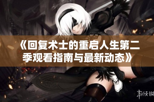 《回復術士的重啟人生第二季觀看指南與最新動態》