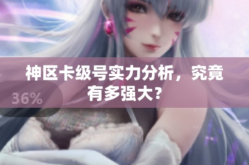 神區卡級號實力分析，究竟有多強大？