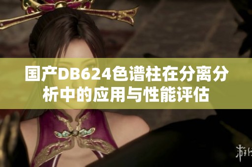 國產(chǎn)DB624色譜柱在分離分析中的應(yīng)用與性能評估
