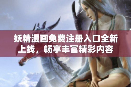妖精漫畫免費(fèi)注冊(cè)入口全新上線，暢享豐富精彩內(nèi)容