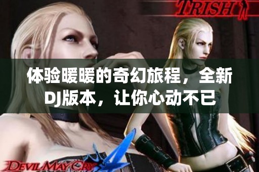 體驗暖暖的奇幻旅程，全新DJ版本，讓你心動不已