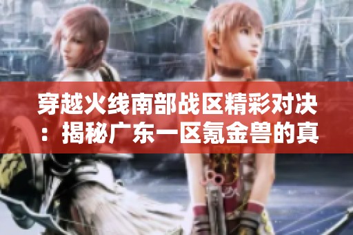 穿越火線南部戰區精彩對決：揭秘廣東一區氪金獸的真相與策略