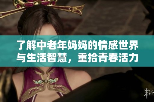 了解中老年媽媽的情感世界與生活智慧，重拾青春活力之路