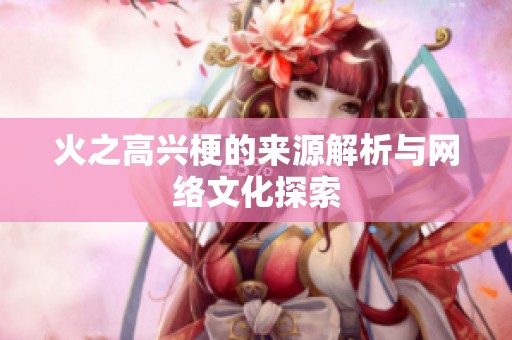 火之高興梗的來源解析與網絡文化探索