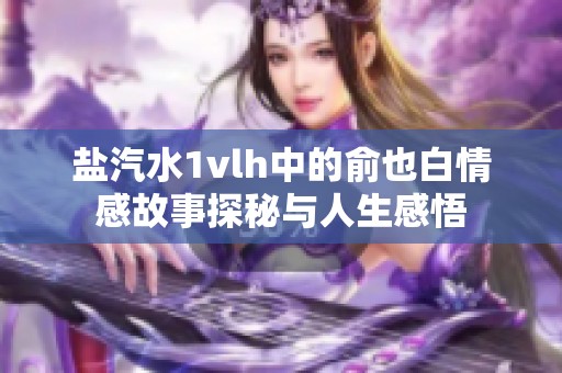 鹽汽水1vlh中的俞也白情感故事探秘與人生感悟