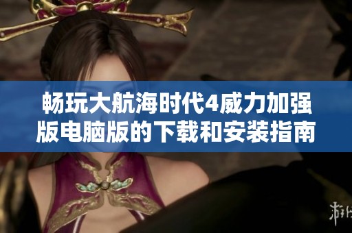 暢玩大航海時代4威力加強版電腦版的下載和安裝指南