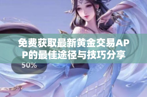 免費獲取最新黃金交易APP的最佳途徑與技巧分享