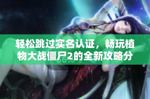 輕松跳過實名認證，暢玩植物大戰僵尸2的全新攻略分享