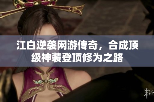 江白逆襲網游傳奇，合成頂級神裝登頂修為之路