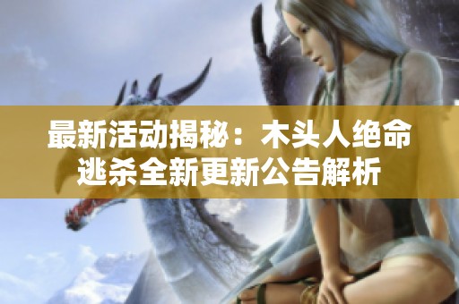 最新活動揭秘：木頭人絕命逃殺全新更新公告解析