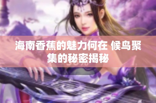 海南香蕉的魅力何在 候鳥聚集的秘密揭秘