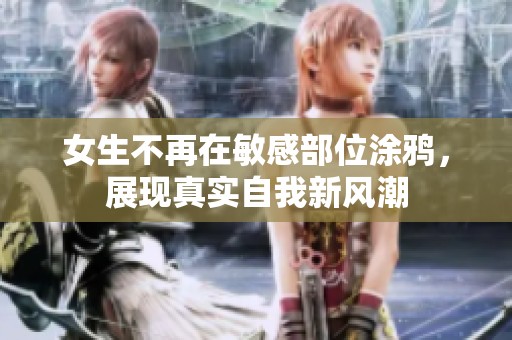 女生不再在敏感部位涂鴉，展現(xiàn)真實自我新風(fēng)潮