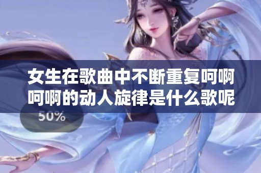 女生在歌曲中不斷重復呵啊呵啊的動人旋律是什么歌呢？