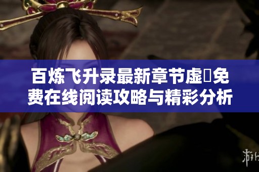 百煉飛升錄最新章節虛眞免費在線閱讀攻略與精彩分析分享