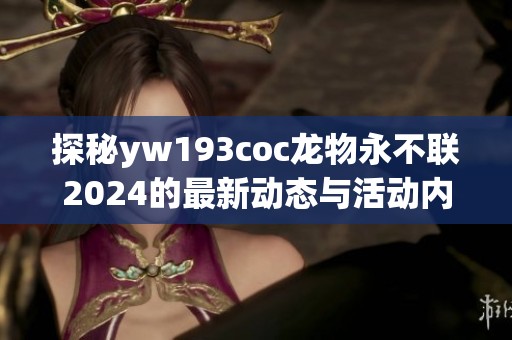 探秘yw193coc龍物永不聯(lián)2024的最新動態(tài)與活動內(nèi)容