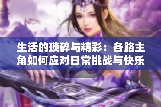 生活的瑣碎與精彩：各路主角如何應對日常挑戰與快樂