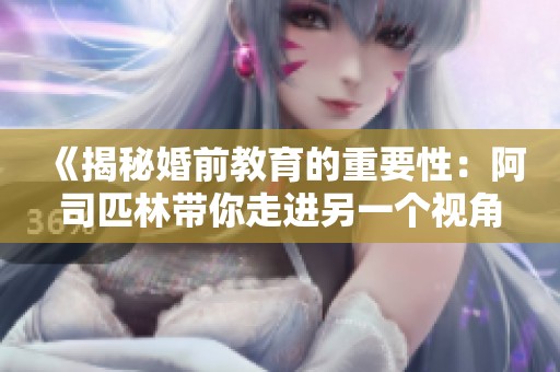 《揭秘婚前教育的重要性：阿司匹林帶你走進另一個視角》