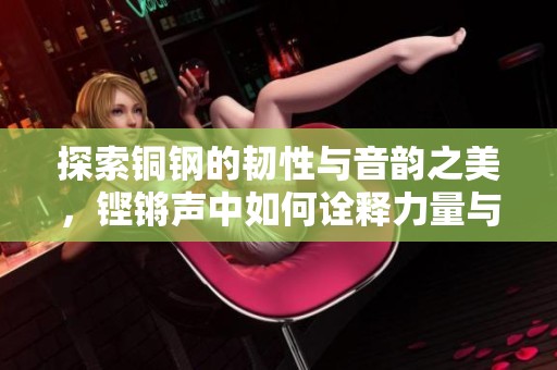 探索銅鋼的韌性與音韻之美，鏗鏘聲中如何詮釋力量與藝術