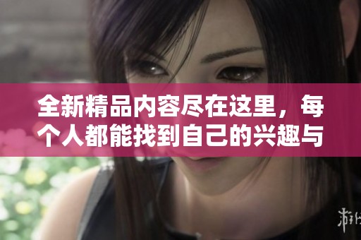 全新精品內容盡在這里，每個人都能找到自己的興趣與熱愛