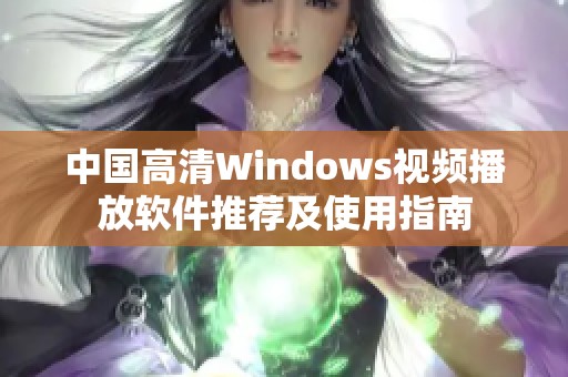 中國高清Windows視頻播放軟件推薦及使用指南