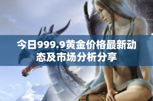 今日999.9黃金價格最新動態及市場分析分享
