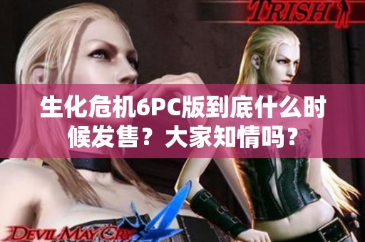 生化危機6PC版到底什么時候發售？大家知情嗎？