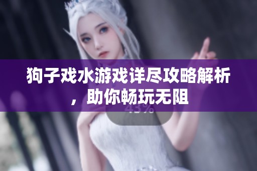 狗子戲水游戲詳盡攻略解析，助你暢玩無阻