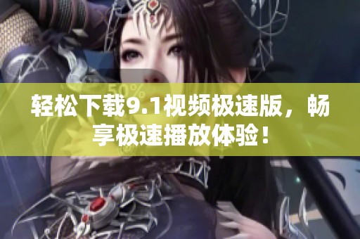 輕松下載9.1視頻極速版，暢享極速播放體驗(yàn)！
