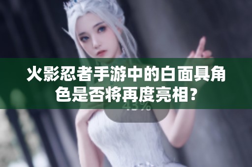 火影忍者手游中的白面具角色是否將再度亮相？